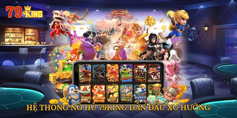 Hệ thống nổ hũ 79KING dẫn đầu xu hướng