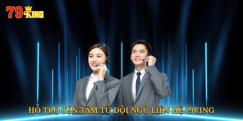 Hỗ trợ tận tâm từ đội ngũ liên hệ 79king