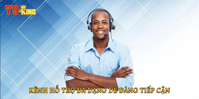 Kênh hỗ trợ đa dạng, dễ dàng tiếp cận