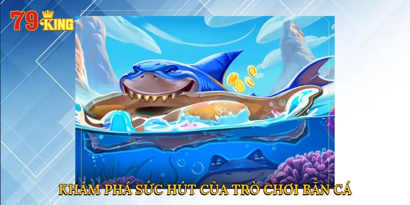 Khám phá sức hút của trò chơi bắn cá