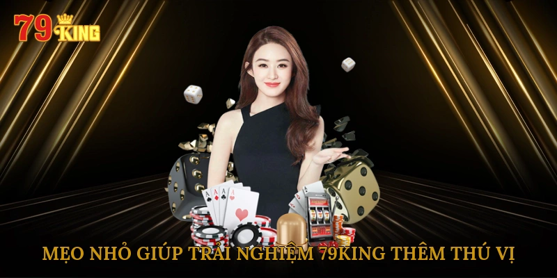 Mẹo nhỏ giúp trải nghiệm 79king thêm thú vị