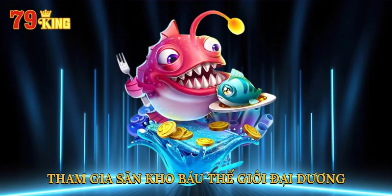 Tham gia săn kho báu Thế Giới Đại Dương tại 79KING