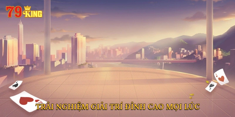 Trải nghiệm giải trí đỉnh cao mọi lúc