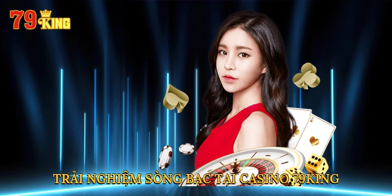 Trải nghiệm sòng bạc đỉnh cao tại casino 79king