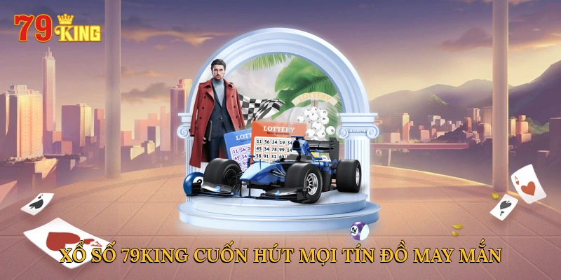 Xổ số 79KING cuốn hút mọi tín đồ may mắn
