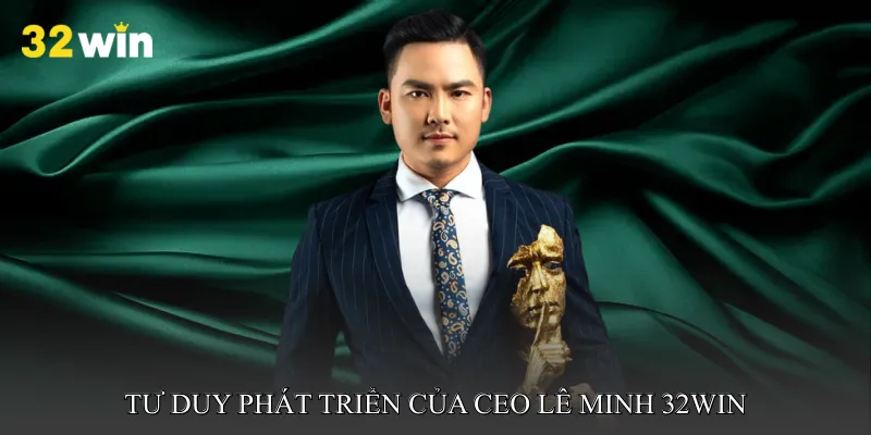 Tư duy phát triển nền tảng cá cược của CEO Lê Minh 32win
